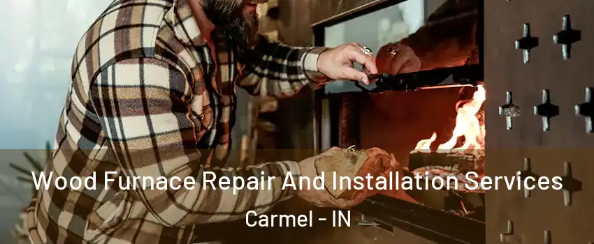  Wood Furnace Repair And Installation Services Carmel - IN